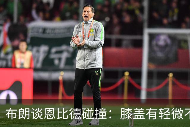 布朗谈恩比德碰撞：膝盖有轻微不适，但无大碍